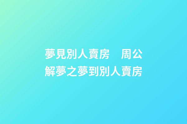 夢見別人賣房　周公解夢之夢到別人賣房